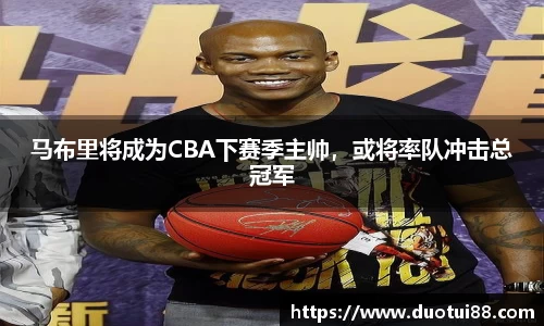 马布里将成为CBA下赛季主帅，或将率队冲击总冠军