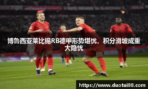 博鲁西亚莱比锡RB德甲形势堪忧，积分滑坡成重大隐忧