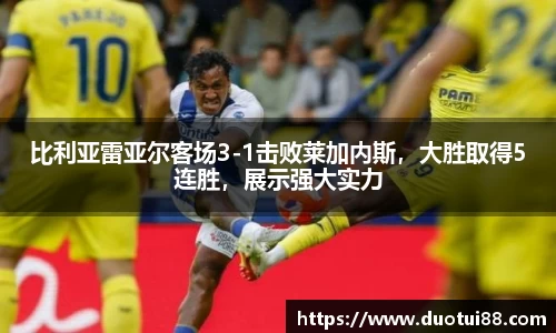 比利亚雷亚尔客场3-1击败莱加内斯，大胜取得5连胜，展示强大实力