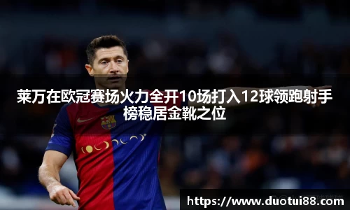 莱万在欧冠赛场火力全开10场打入12球领跑射手榜稳居金靴之位