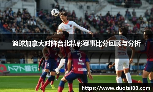 篮球加拿大对阵台北精彩赛事比分回顾与分析