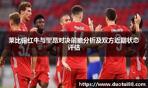 莱比锡红牛与里昂对决前瞻分析及双方近期状态评估