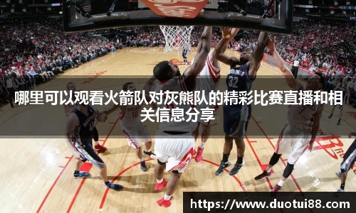 哪里可以观看火箭队对灰熊队的精彩比赛直播和相关信息分享