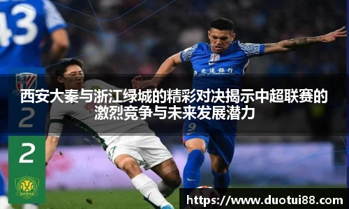 西安大秦与浙江绿城的精彩对决揭示中超联赛的激烈竞争与未来发展潜力