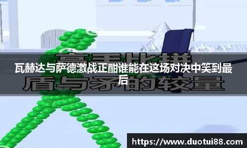 瓦赫达与萨德激战正酣谁能在这场对决中笑到最后