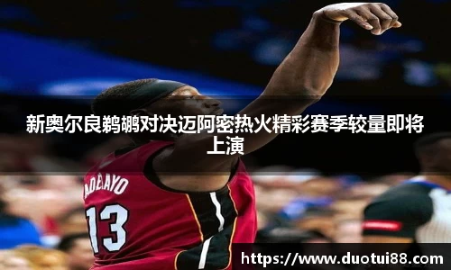 新奥尔良鹈鹕对决迈阿密热火精彩赛季较量即将上演