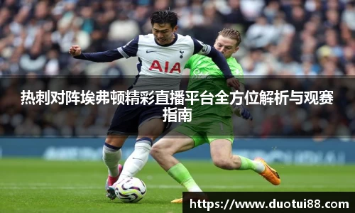 热刺对阵埃弗顿精彩直播平台全方位解析与观赛指南
