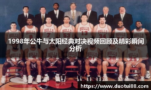 1998年公牛与太阳经典对决视频回顾及精彩瞬间分析