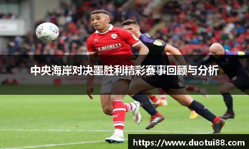 中央海岸对决墨胜利精彩赛事回顾与分析