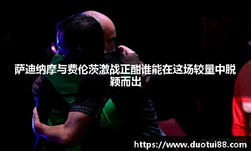 萨迪纳摩与费伦茨激战正酣谁能在这场较量中脱颖而出