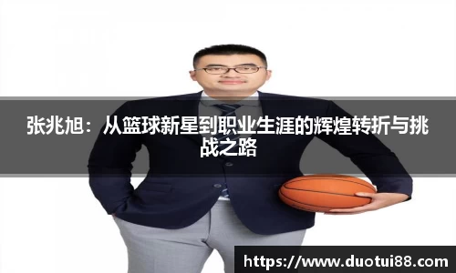 张兆旭：从篮球新星到职业生涯的辉煌转折与挑战之路
