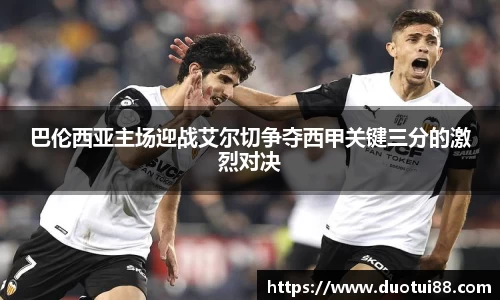 巴伦西亚主场迎战艾尔切争夺西甲关键三分的激烈对决