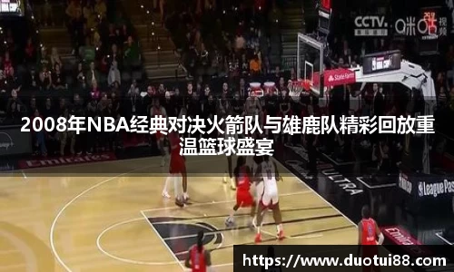 2008年NBA经典对决火箭队与雄鹿队精彩回放重温篮球盛宴