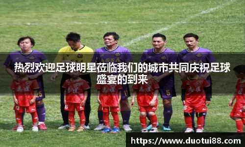 热烈欢迎足球明星莅临我们的城市共同庆祝足球盛宴的到来