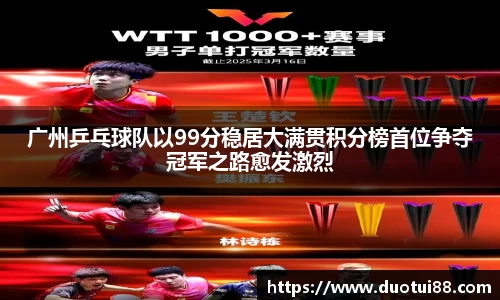 广州乒乓球队以99分稳居大满贯积分榜首位争夺冠军之路愈发激烈