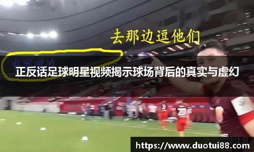 正反话足球明星视频揭示球场背后的真实与虚幻