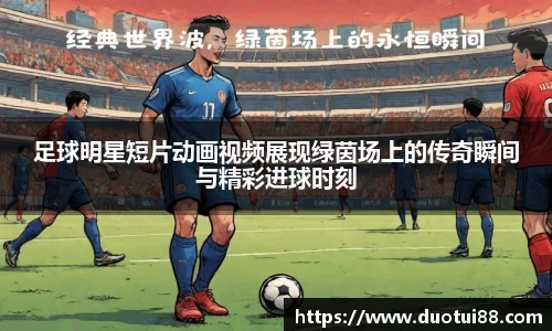 足球明星短片动画视频展现绿茵场上的传奇瞬间与精彩进球时刻