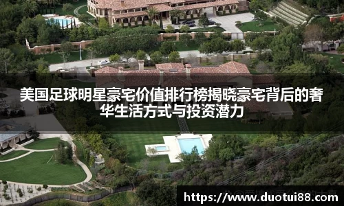 美国足球明星豪宅价值排行榜揭晓豪宅背后的奢华生活方式与投资潜力
