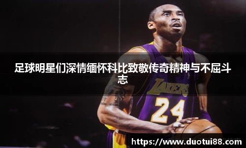 足球明星们深情缅怀科比致敬传奇精神与不屈斗志