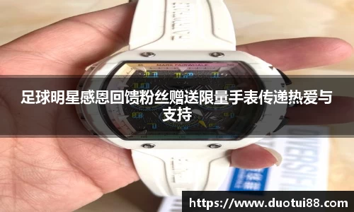 足球明星感恩回馈粉丝赠送限量手表传递热爱与支持