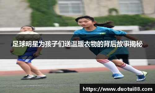 足球明星为孩子们送温暖衣物的背后故事揭秘