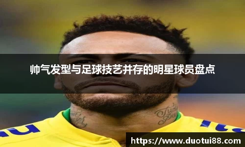 帅气发型与足球技艺并存的明星球员盘点